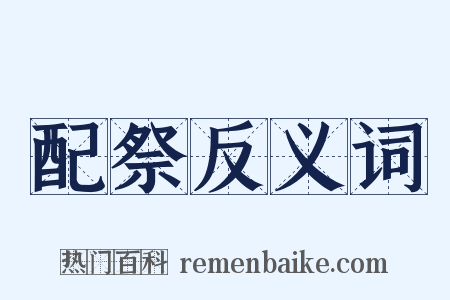 配祭反义词是什么意思的图片